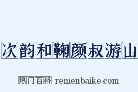 次韵和鞠颜叔游山是什么意思的图片